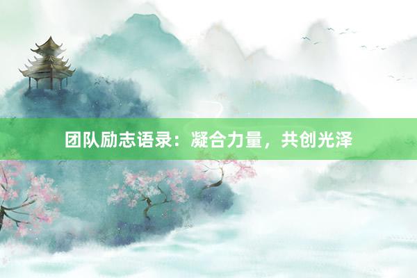 团队励志语录:凝合力量,共创光泽
