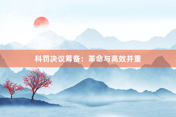 科罚决议筹备：革命与高效并重